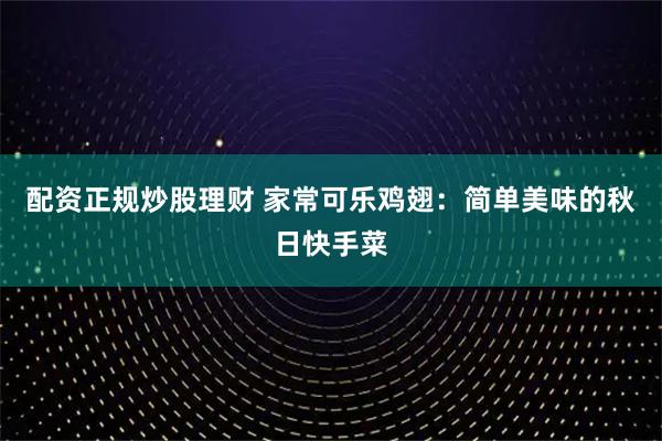 配资正规炒股理财 家常可乐鸡翅：简单美味的秋日快手菜
