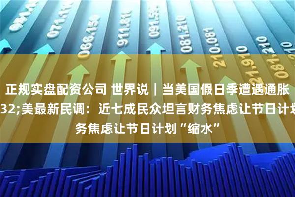 正规实盘配资公司 世界说｜当美国假日季遭遇通胀 美最新民调：近七成民众坦言财务焦虑让节日计划“缩水”